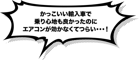 かっこいい輸入車で乗り心地も良かったのに、エアコンが効かなくてつらい…！